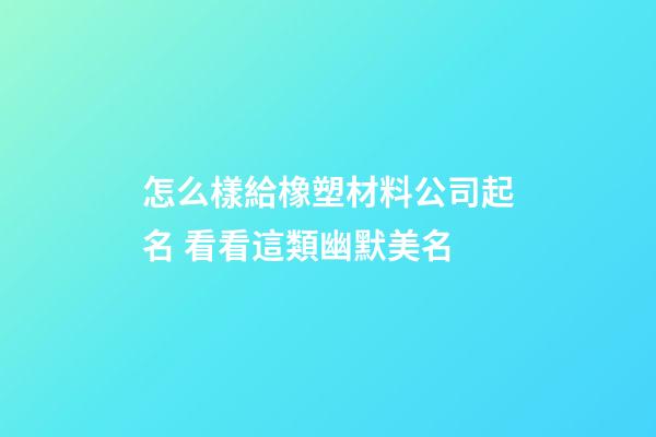 怎么樣給橡塑材料公司起名 看看這類幽默美名-第1張-公司起名-玄機派